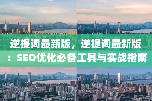 逆提词最新版，逆提词最新版：SEO优化必备工具与实战指南