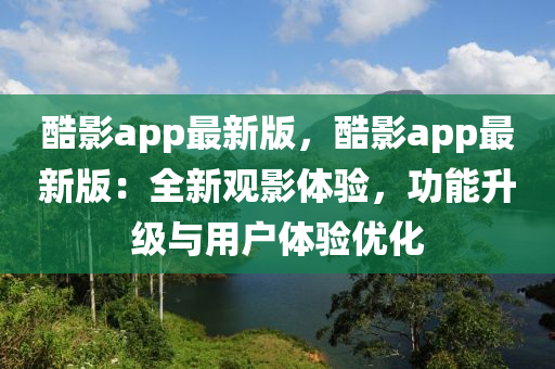 酷影app最新版，酷影app最新版：全新观影体验，功能升级与用户体验优化