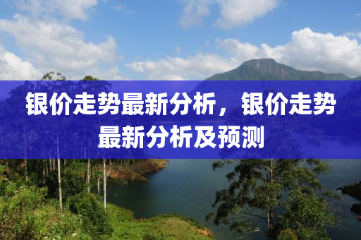 银价走势最新分析，银价走势最新分析及预测