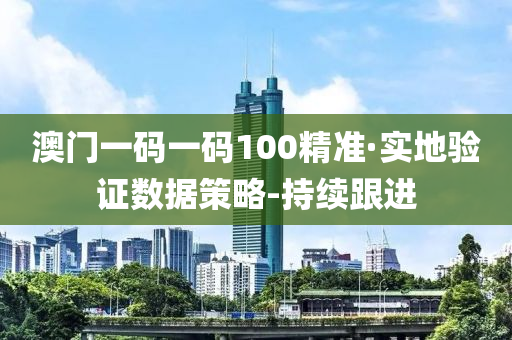 澳门一码一码100精准·实地验证数据策略-持续跟进