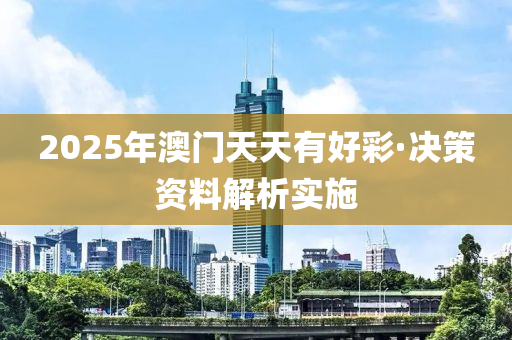 2025年澳门天天有好彩·决策资料解析实施
