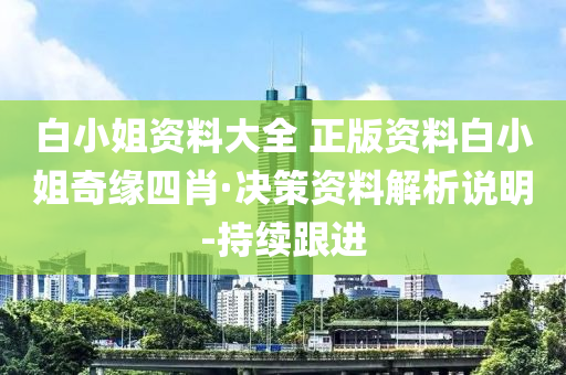 白小姐资料大全 正版资料白小姐奇缘四肖·决策资料解析说明-持续跟进