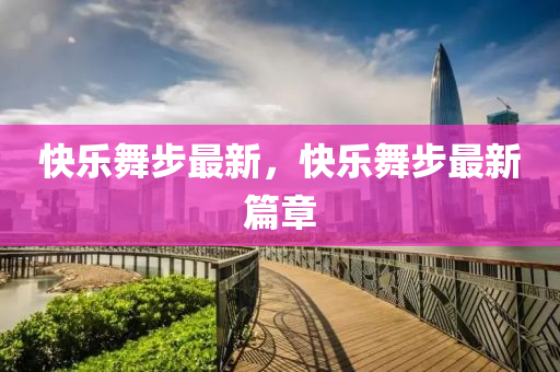 快乐舞步最新，快乐舞步最新篇章