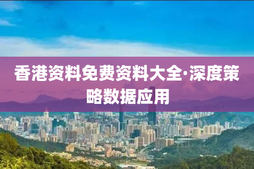 香港资料免费资料大全·深度策略数据应用