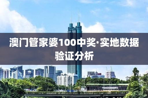 澳门管家婆100中奖·实地数据验证分析