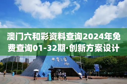 澳门六和彩资料查询2024年免费查询01-32期·创新方案设计