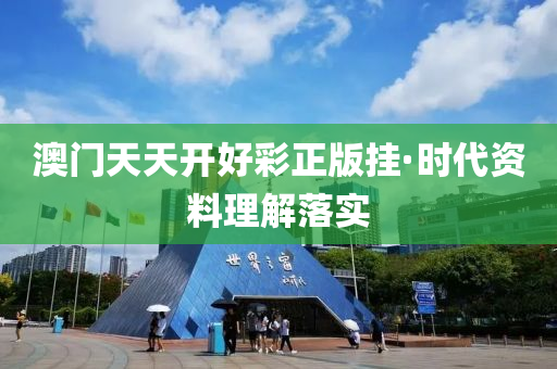 澳门天天开好彩正版挂·时代资料理解落实