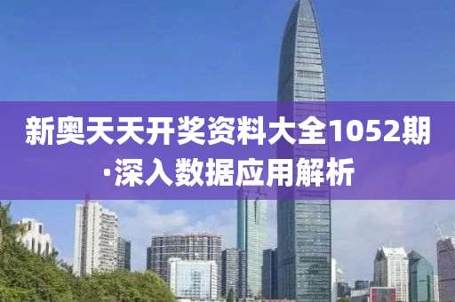 新奥天天开奖资料大全1052期·深入数据应用解析