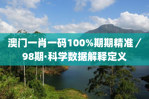 澳门一肖一码100%期期精准／98期·科学数据解释定义