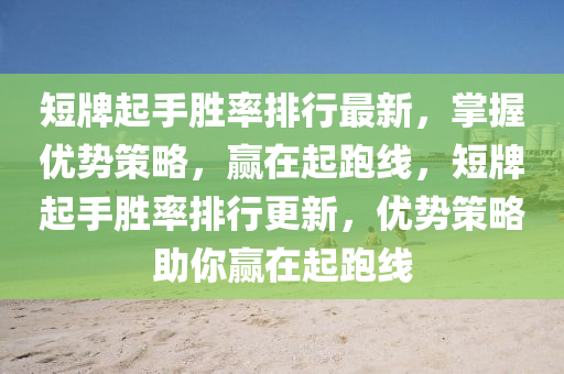 短牌起手胜率排行最新，掌握优势策略，赢在起跑线，短牌起手胜率排行更新，优势策略助你赢在起跑线