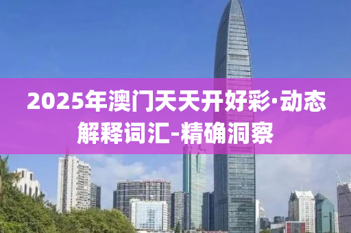 2025年澳门天天开好彩·动态解释词汇-精确洞察