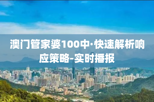 澳门管家婆100中·快速解析响应策略-实时播报