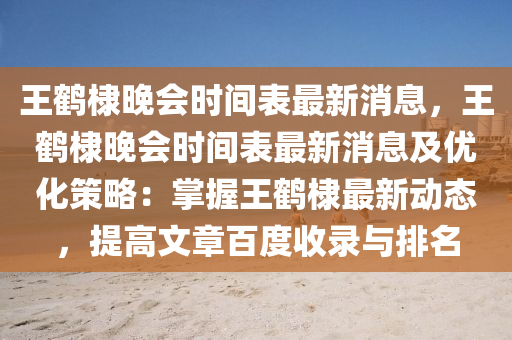 王鹤棣晚会时间表最新消息，王鹤棣晚会时间表最新消息及优化策略：掌握王鹤棣最新动态，提高文章百度收录与排名