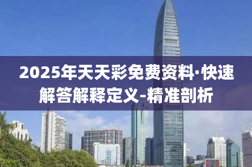 2025年天天彩免费资料·快速解答解释定义-精准剖析