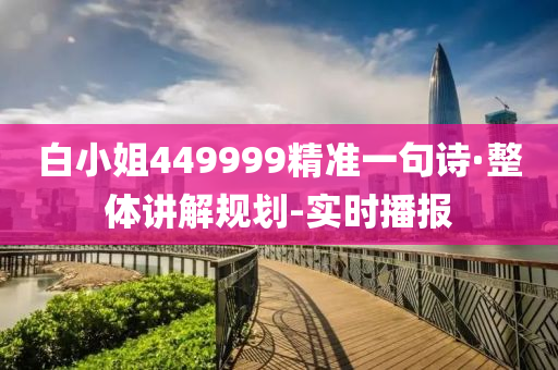 白小姐449999精准一句诗·整体讲解规划-实时播报