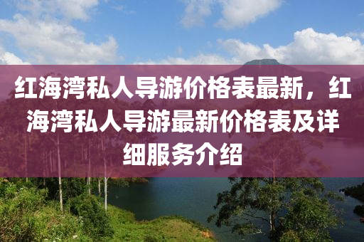 红海湾私人导游价格表最新，红海湾私人导游最新价格表及详细服务介绍