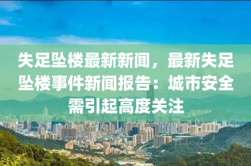 失足坠楼最新新闻，最新失足坠楼事件新闻报告：城市安全需引起高度关注