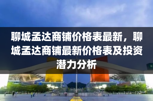 聊城孟达商铺价格表最新，聊城孟达商铺最新价格表及投资潜力分析