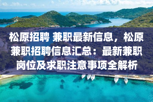 松原招聘 兼职最新信息，松原兼职招聘信息汇总：最新兼职岗位及求职注意事项全解析