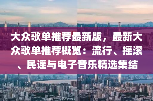 大众歌单推荐最新版，最新大众歌单推荐概览：流行、摇滚、民谣与电子音乐精选集结