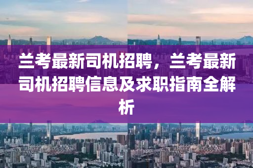 兰考最新司机招聘，兰考最新司机招聘信息及求职指南全解析