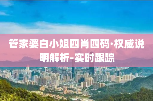 管家婆白小姐四肖四码·权威说明解析-实时跟踪