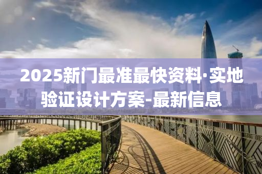 2025新门最准最快资料·实地验证设计方案-最新信息