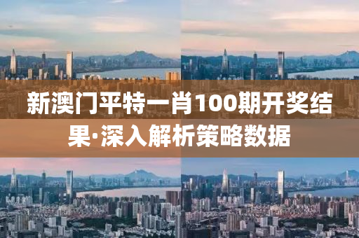 新澳门平特一肖100期开奖结果·深入解析策略数据