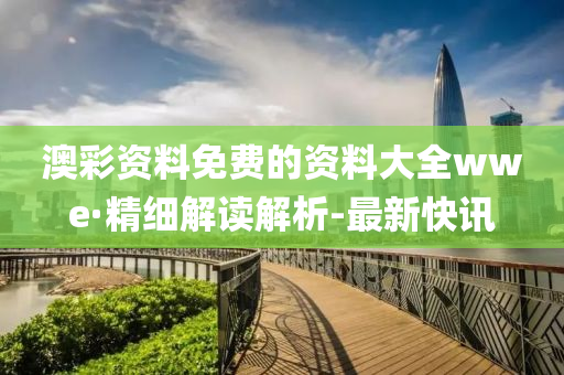 澳彩资料免费的资料大全wwe·精细解读解析-最新快讯
