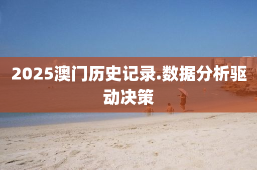 2025澳门历史记录.数据分析驱动决策
