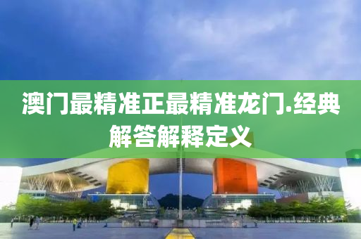 澳门最精准正最精准龙门.经典解答解释定义