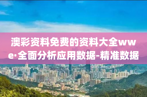 澳彩资料免费的资料大全wwe·全面分析应用数据-精准数据