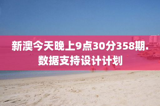 新澳今天晚上9点30分358期.数据支持设计计划