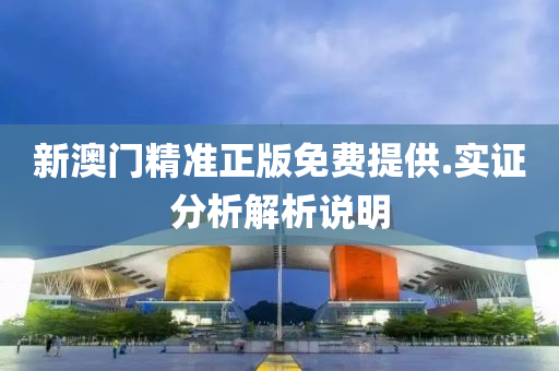 新澳门精准正版免费提供.实证分析解析说明