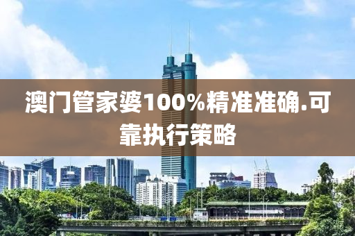 澳门管家婆100%精准准确.可靠执行策略