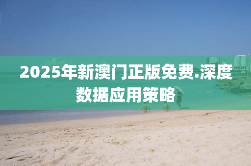 2025年新澳门正版免费.深度数据应用策略