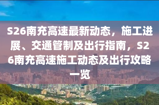 S26南充高速最新动态，施工进展、交通管制及出行指南，S26南充高速施工动态及出行攻略一览