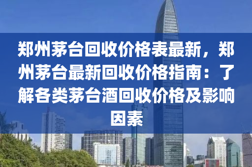 郑州茅台回收价格表最新，郑州茅台最新回收价格指南：了解各类茅台酒回收价格及影响因素