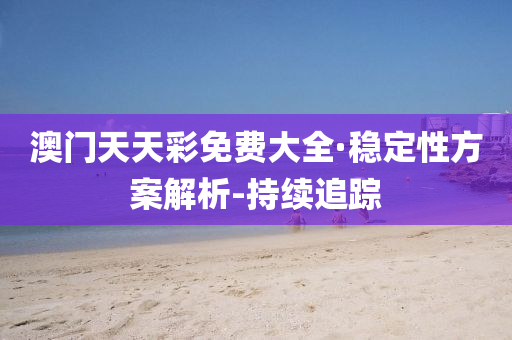 澳门天天彩免费大全·稳定性方案解析-持续追踪