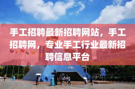 手工招聘最新招聘网站，手工招聘网，专业手工行业最新招聘信息平台