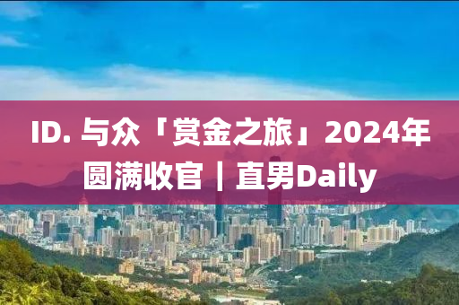 ID. 与众「赏金之旅」2024年圆满收官｜直男Daily