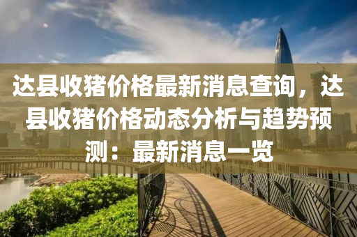 达县收猪价格最新消息查询，达县收猪价格动态分析与趋势预测：最新消息一览