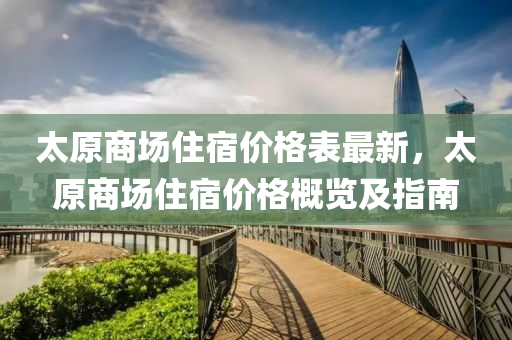 太原商场住宿价格表最新，太原商场住宿价格概览及指南