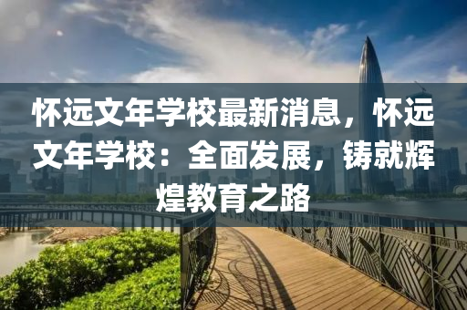 怀远文年学校最新消息，怀远文年学校：全面发展，铸就辉煌教育之路