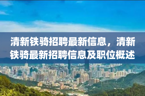清新铁骑招聘最新信息，清新铁骑最新招聘信息及职位概述