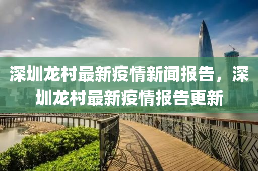深圳龙村最新疫情新闻报告，深圳龙村最新疫情报告更新