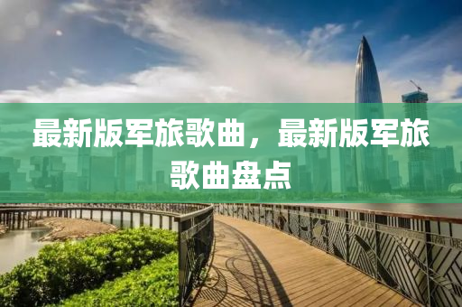 最新版军旅歌曲，最新版军旅歌曲盘点