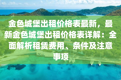 金色城堡出租价格表最新，最新金色城堡出租价格表详解：全面解析租赁费用、条件及注意事项