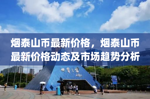 烟泰山币最新价格，烟泰山币最新价格动态及市场趋势分析