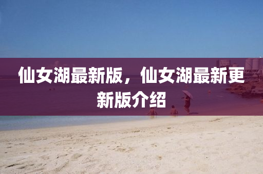 仙女湖最新版，仙女湖最新更新版介绍